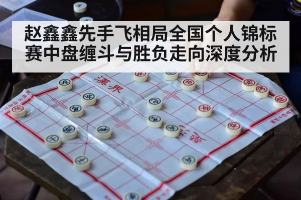 赵鑫鑫先手飞相局全国个人锦标赛中盘缠斗与胜负走向深度分析 | wanbotiyu